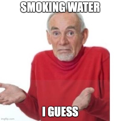 I guess ill die | SMOKING WATER I GUESS | image tagged in i guess ill die | made w/ Imgflip meme maker