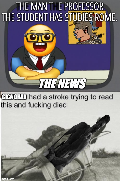 THE MAN THE PROFESSOR THE STUDENT HAS STUDIES ROME. THE NEWS; GIGA CHAD | image tagged in memes,peter griffin news,godzilla | made w/ Imgflip meme maker