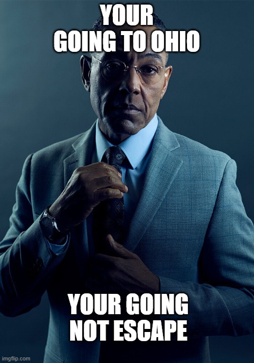 Gus Fring we are not the same | YOUR GOING TO OHIO; YOUR GOING NOT ESCAPE | image tagged in gus fring we are not the same | made w/ Imgflip meme maker