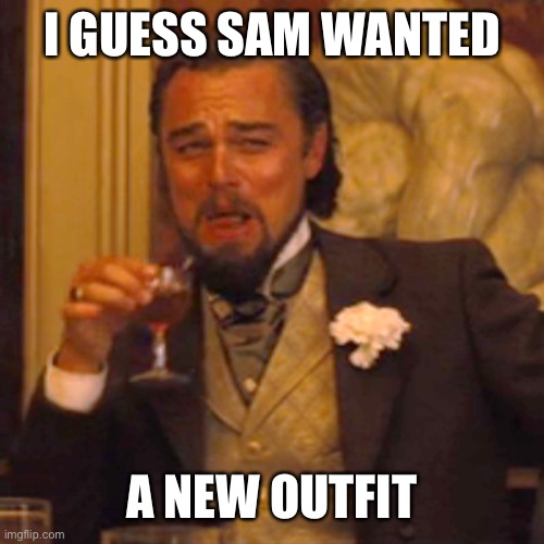 Laughing Leo Meme | I GUESS SAM WANTED A NEW OUTFIT | image tagged in memes,laughing leo | made w/ Imgflip meme maker