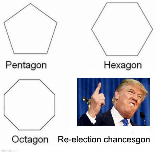 Pentagon Hexagon Octagon | Re-election chancesgon | image tagged in memes,pentagon hexagon octagon | made w/ Imgflip meme maker