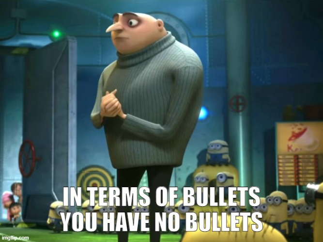 In terms of money, we have no money | IN TERMS OF BULLETS YOU HAVE NO BULLETS | image tagged in in terms of money we have no money | made w/ Imgflip meme maker