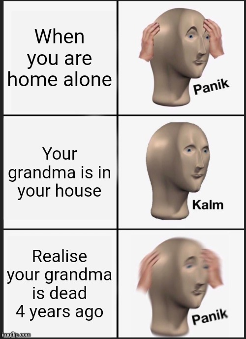 Panik Kalm Panik | When you are home alone; Your grandma is in your house; Realise your grandma is dead 4 years ago | image tagged in memes,panik kalm panik | made w/ Imgflip meme maker