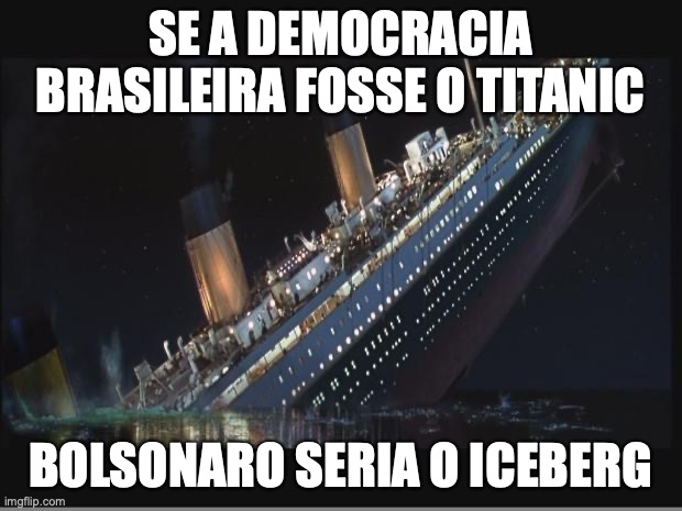 bolsonaro afundou o titanic | SE A DEMOCRACIA BRASILEIRA FOSSE O TITANIC; BOLSONARO SERIA O ICEBERG | image tagged in bolsonaro,direita,conservador,militar,golpista,brasil | made w/ Imgflip meme maker