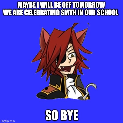 Bye | MAYBE I WILL BE OFF TOMORROW WE ARE CELEBRATING SMTH IN OUR SCHOOL; SO BYE | image tagged in bye,school,important,celebration | made w/ Imgflip meme maker