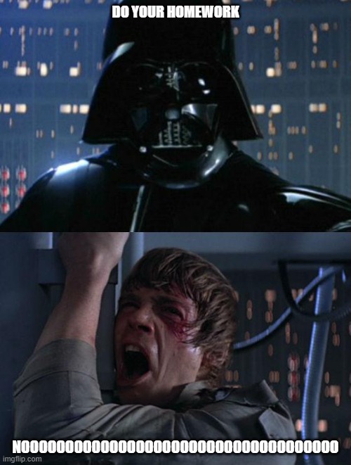 "I am your father" | DO YOUR HOMEWORK; NOOOOOOOOOOOOOOOOOOOOOOOOOOOOOOOOOOOO | image tagged in i am your father | made w/ Imgflip meme maker