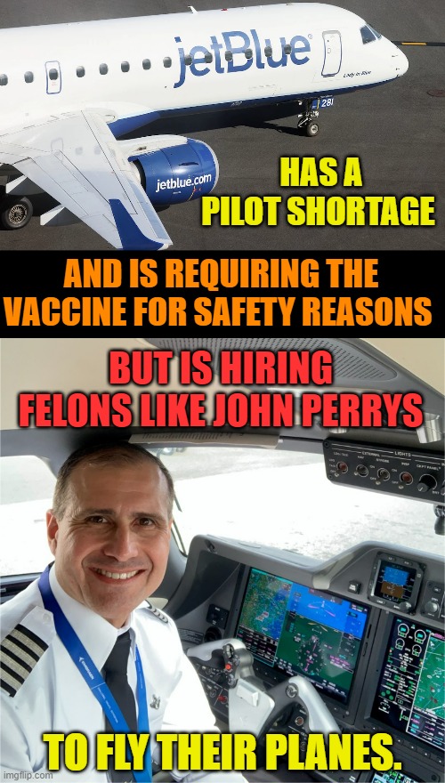 Another Warning About Flying | HAS A PILOT SHORTAGE; AND IS REQUIRING THE VACCINE FOR SAFETY REASONS; BUT IS HIRING FELONS LIKE JOHN PERRYS; TO FLY THEIR PLANES. | image tagged in memes,politics,jet,blue,criminal,pilot | made w/ Imgflip meme maker