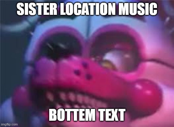 SISTER LOCATION MUSIC BOTTEM TEXT | image tagged in fnaf | made w/ Imgflip meme maker