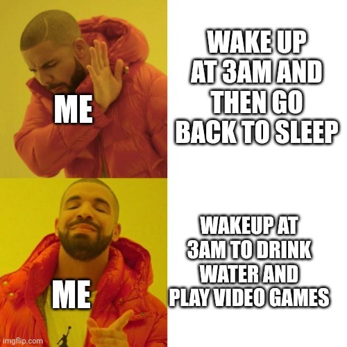 3am in a nutshell | WAKE UP AT 3AM AND THEN GO BACK TO SLEEP; ME; WAKEUP AT 3AM TO DRINK WATER AND PLAY VIDEO GAMES; ME | image tagged in drake blank | made w/ Imgflip meme maker