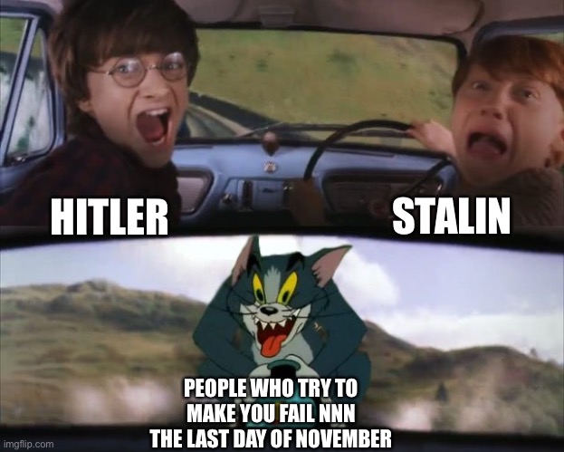 Tom chasing Harry and Ron Weasly | HITLER STALIN PEOPLE WHO TRY TO MAKE YOU FAIL NNN THE LAST DAY OF NOVEMBER | image tagged in tom chasing harry and ron weasly | made w/ Imgflip meme maker