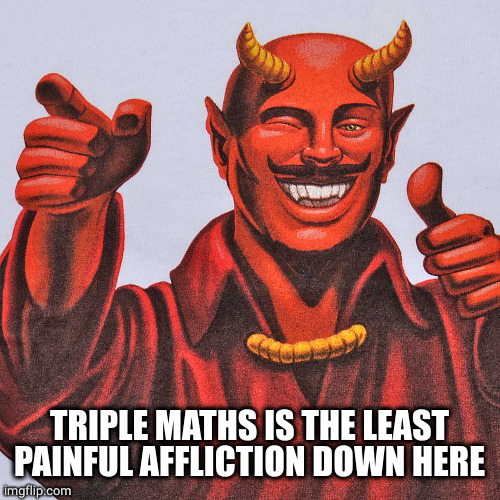 buddy devil | TRIPLE MATHS IS THE LEAST PAINFUL AFFLICTION DOWN HERE | image tagged in buddy devil | made w/ Imgflip meme maker