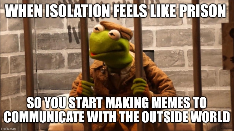 Kermit in jail | WHEN ISOLATION FEELS LIKE PRISON; SO YOU START MAKING MEMES TO COMMUNICATE WITH THE OUTSIDE WORLD | image tagged in kermit in jail | made w/ Imgflip meme maker
