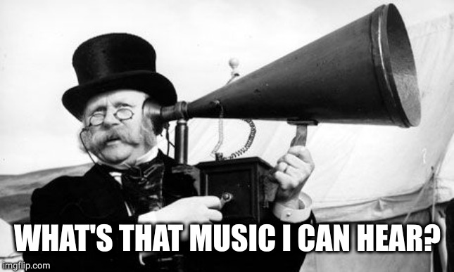 Ear Trumpet | WHAT'S THAT MUSIC I CAN HEAR? | image tagged in ear trumpet | made w/ Imgflip meme maker
