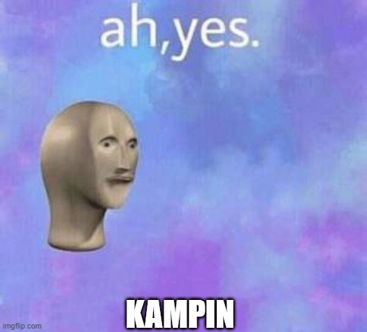 Ah yes | KAMPIN | image tagged in ah yes | made w/ Imgflip meme maker