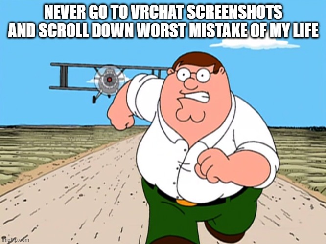 worst mistake |  NEVER GO TO VRCHAT SCREENSHOTS AND SCROLL DOWN WORST MISTAKE OF MY LIFE | image tagged in peter griffin running away | made w/ Imgflip meme maker
