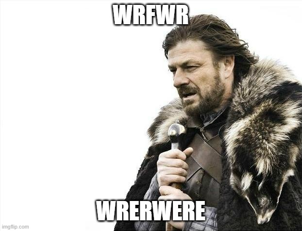 Brace Yourselves X is Coming | WRFWR; WRERWERE | image tagged in memes,brace yourselves x is coming | made w/ Imgflip meme maker