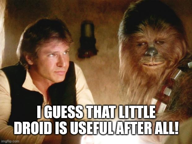 I GUESS THAT LITTLE DROID IS USEFUL AFTER ALL! | image tagged in han solo chewbacca | made w/ Imgflip meme maker