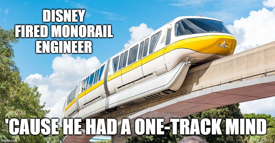 one track mind | DISNEY FIRED MONORAIL ENGINEER; 'CAUSE HE HAD A ONE-TRACK MIND | image tagged in fjb | made w/ Imgflip meme maker