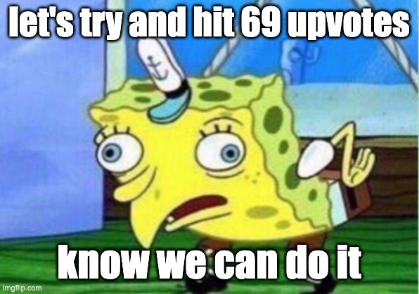 come on guys |  let's try and hit 69 upvotes; know we can do it | image tagged in memes,mocking spongebob | made w/ Imgflip meme maker