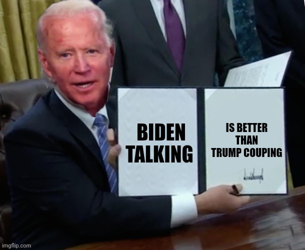 Biden executive order | BIDEN TALKING IS BETTER THAN TRUMP COUPING | image tagged in biden executive order | made w/ Imgflip meme maker