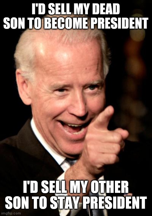 Smilin Biden Meme | I'D SELL MY DEAD SON TO BECOME PRESIDENT I'D SELL MY OTHER SON TO STAY PRESIDENT | image tagged in memes,smilin biden | made w/ Imgflip meme maker