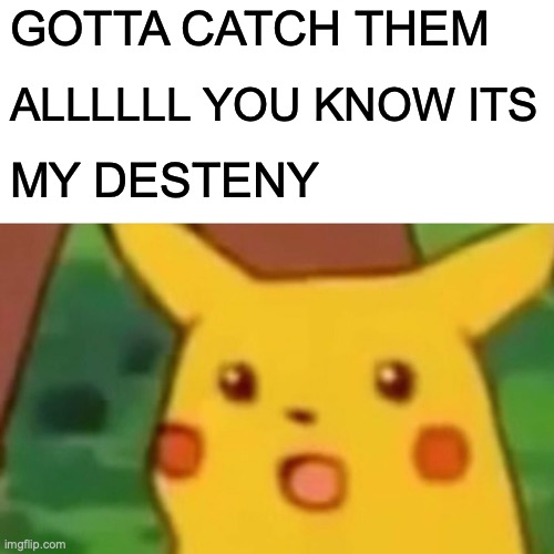 POKIMON | GOTTA CATCH THEM; ALLLLLL YOU KNOW ITS; MY DESTENY | image tagged in memes,surprised pikachu | made w/ Imgflip meme maker