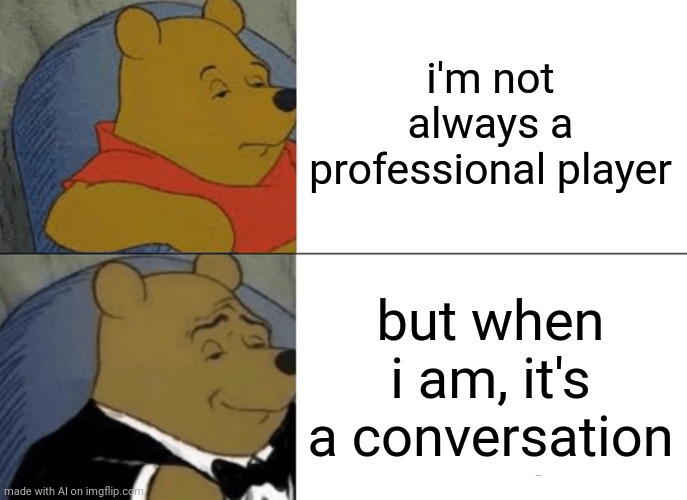 Gottem | i'm not always a professional player; but when i am, it's a conversation | image tagged in memes,tuxedo winnie the pooh,ai meme | made w/ Imgflip meme maker