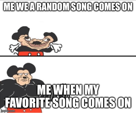 Weak vs Strong Mickey | ME WE A RANDOM SONG COMES ON; ME WHEN MY FAVORITE SONG COMES ON | image tagged in weak vs strong mickey | made w/ Imgflip meme maker