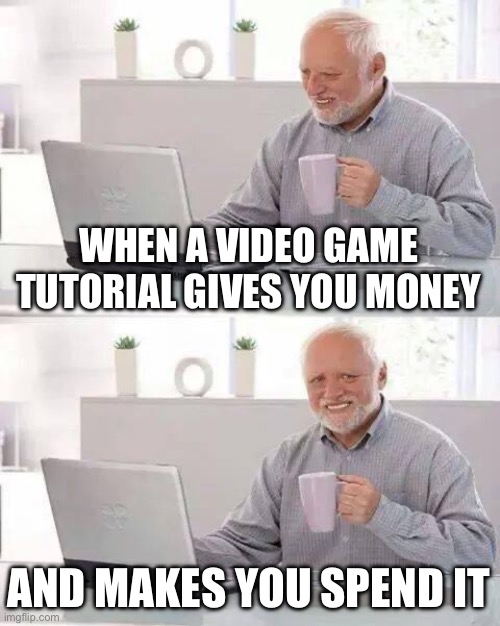 The most pain I’ve ever experienced | WHEN A VIDEO GAME TUTORIAL GIVES YOU MONEY; AND MAKES YOU SPEND IT | image tagged in memes,hide the pain harold,gaming,relatable,video games | made w/ Imgflip meme maker