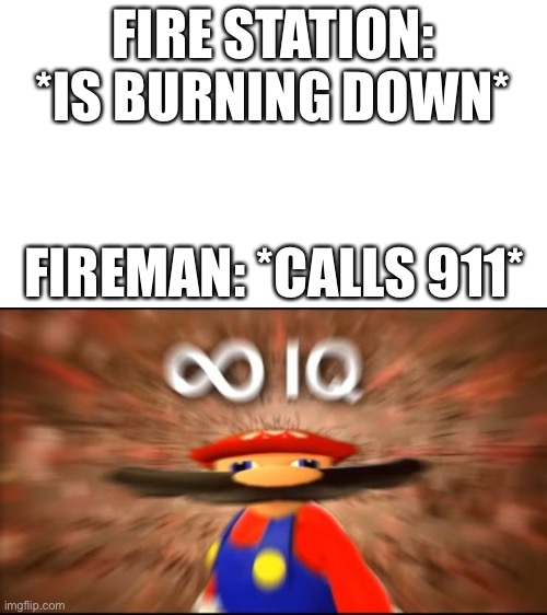 Infiniti iq | FIRE STATION: *IS BURNING DOWN*; FIREMAN: *CALLS 911* | image tagged in marios infinite iq | made w/ Imgflip meme maker
