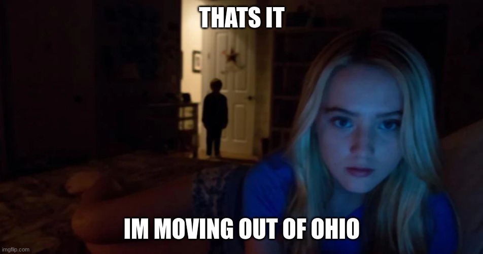 Ohio is lackin | THATS IT; IM MOVING OUT OF OHIO | image tagged in ohio,scary | made w/ Imgflip meme maker