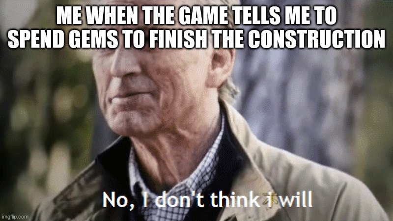 especially when it only takes like 5 seconds to finish | ME WHEN THE GAME TELLS ME TO SPEND GEMS TO FINISH THE CONSTRUCTION | image tagged in no i dont think i will | made w/ Imgflip meme maker