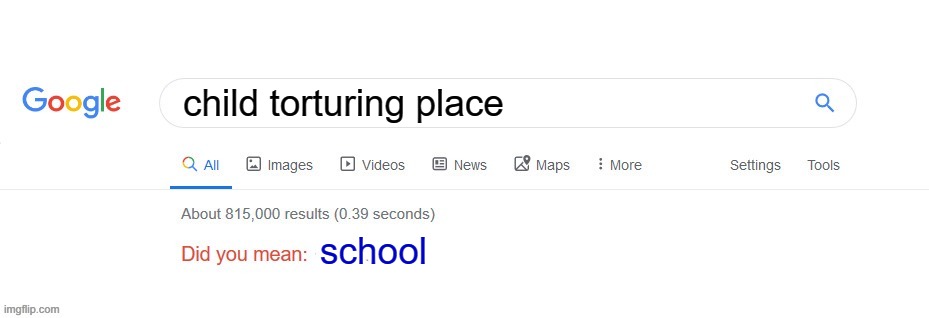 yes | child torturing place; school | image tagged in did you mean | made w/ Imgflip meme maker