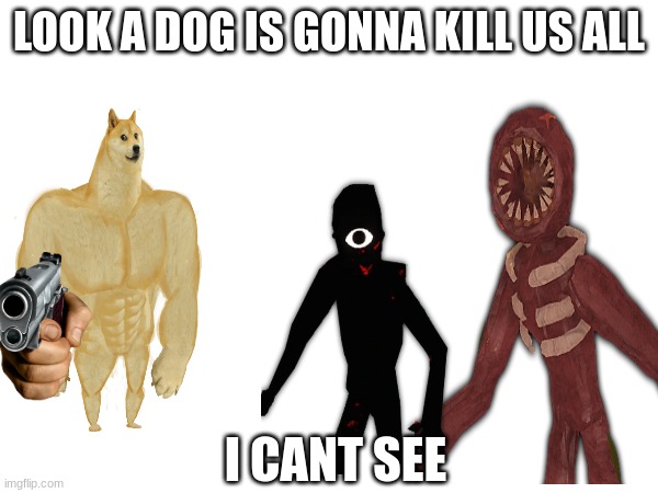 figure is blind | LOOK A DOG IS GONNA KILL US ALL; I CANT SEE | image tagged in doors | made w/ Imgflip meme maker