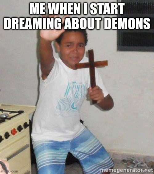 scared kid holding a cross | ME WHEN I START DREAMING ABOUT DEMONS | image tagged in scared kid holding a cross | made w/ Imgflip meme maker