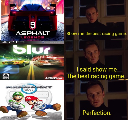 Mario kart is the best racing game of all time, in my opinion. | Show me the best racing game. I said show me the best racing game. Perfection. | image tagged in perfection,mario,mario kart,video games,gaming,nintendo | made w/ Imgflip meme maker