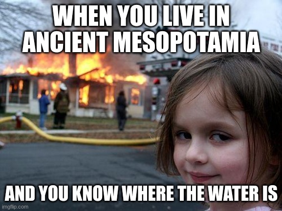 Disaster Girl | WHEN YOU LIVE IN ANCIENT MESOPOTAMIA; AND YOU KNOW WHERE THE WATER IS | image tagged in memes,disaster girl | made w/ Imgflip meme maker