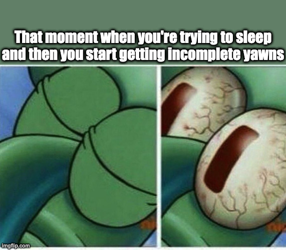 It happens all the time and I hate it | That moment when you're trying to sleep and then you start getting incomplete yawns | image tagged in squidward | made w/ Imgflip meme maker