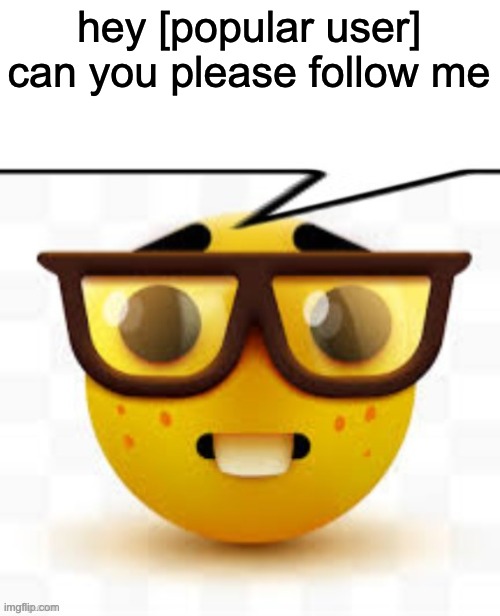 idk | hey [popular user] can you please follow me | image tagged in says the nerd | made w/ Imgflip meme maker