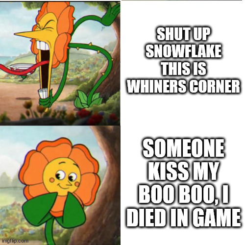 Cuphead Flower | SHUT UP SNOWFLAKE THIS IS WHINERS CORNER; SOMEONE KISS MY BOO BOO, I DIED IN GAME | image tagged in cuphead flower | made w/ Imgflip meme maker