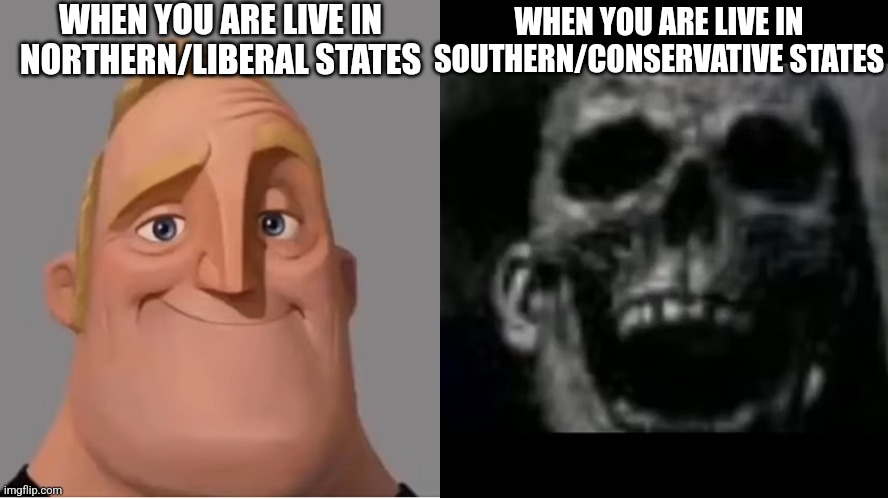 Northern states are better than Southern states, especially with New England states | WHEN YOU ARE LIVE IN NORTHERN/LIBERAL STATES; WHEN YOU ARE LIVE IN SOUTHERN/CONSERVATIVE STATES | image tagged in mr incredible becoming uncanny small size version,usa | made w/ Imgflip meme maker