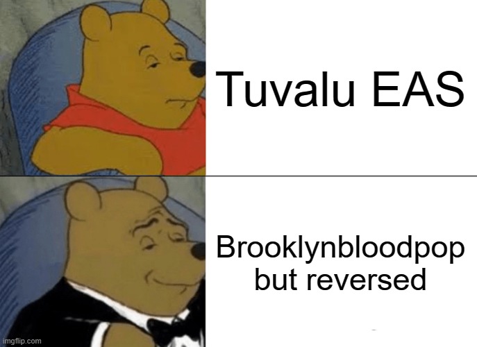 Song | Tuvalu EAS; Brooklynbloodpop but reversed | image tagged in memes,tuxedo winnie the pooh,emergency alert system | made w/ Imgflip meme maker