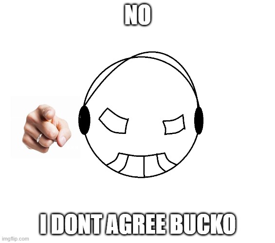 The Studiatic | NO; I DONT AGREE BUCKO | image tagged in the studiatic | made w/ Imgflip meme maker