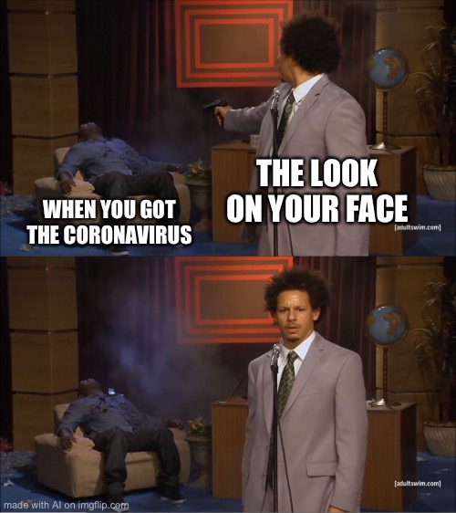 Does ai have covid [Mod note: is that even possible??] | THE LOOK ON YOUR FACE; WHEN YOU GOT THE CORONAVIRUS | image tagged in memes,who killed hannibal,ai meme | made w/ Imgflip meme maker