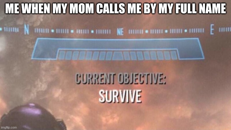 qhduaaahfw | ME WHEN MY MOM CALLS ME BY MY FULL NAME | image tagged in current objective survive | made w/ Imgflip meme maker