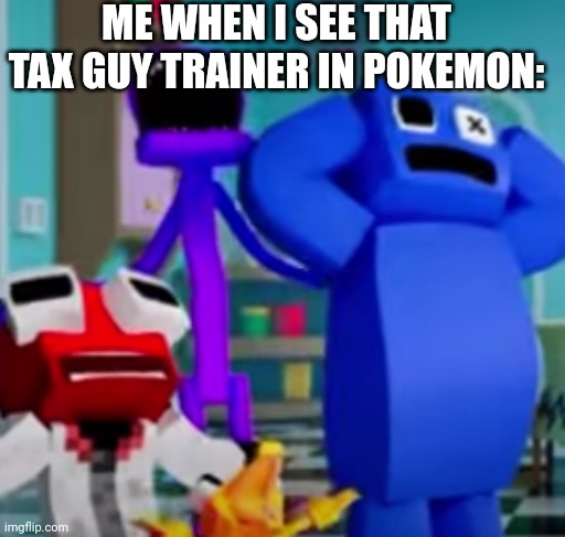 ... | ME WHEN I SEE THAT TAX GUY TRAINER IN POKEMON: | image tagged in aaaaaaaaaaaaaaaa | made w/ Imgflip meme maker