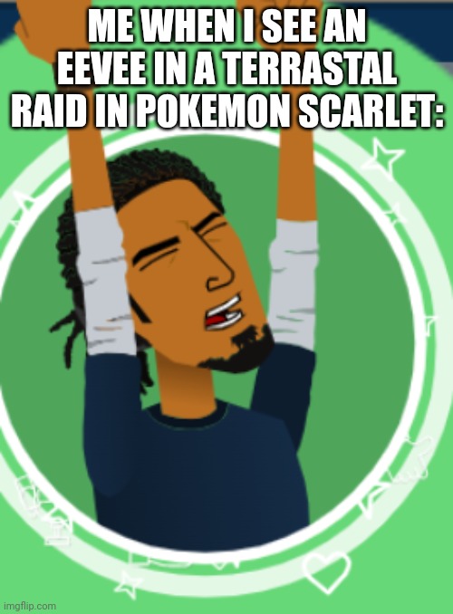 ... | ME WHEN I SEE AN EEVEE IN A TERRASTAL RAID IN POKEMON SCARLET: | image tagged in in the air | made w/ Imgflip meme maker