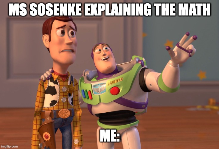 X, X Everywhere | MS SOSENKE EXPLAINING THE MATH; ME: | image tagged in memes,x x everywhere | made w/ Imgflip meme maker