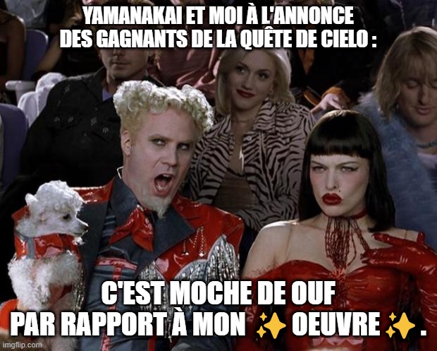 Mugatu So Hot Right Now Meme | YAMANAKAI ET MOI À L'ANNONCE DES GAGNANTS DE LA QUÊTE DE CIELO :; C'EST MOCHE DE OUF PAR RAPPORT À MON ✨OEUVRE✨. | image tagged in memes,mugatu so hot right now | made w/ Imgflip meme maker