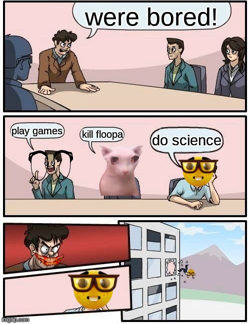 me at school with the boys | were bored! play games; kill floopa; do science | image tagged in memes,boardroom meeting suggestion,school meme | made w/ Imgflip meme maker